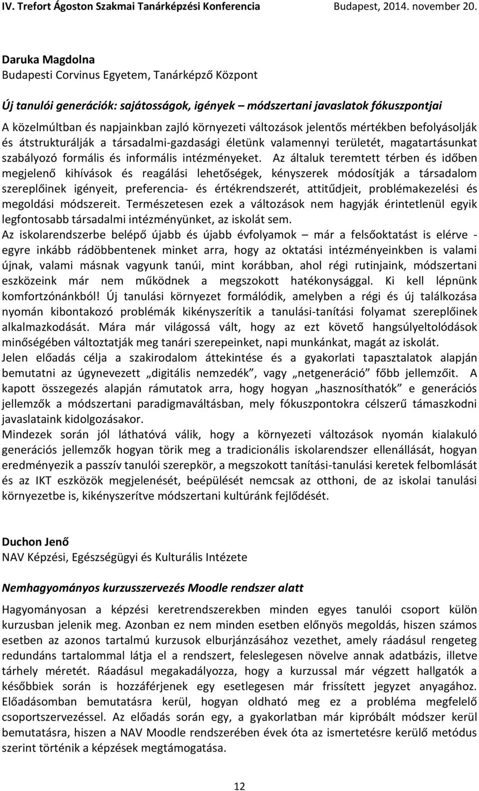 Az általuk teremtett térben és időben megjelenő kihívások és reagálási lehetőségek, kényszerek módosítják a társadalom szereplőinek igényeit, preferencia- és értékrendszerét, attitűdjeit,