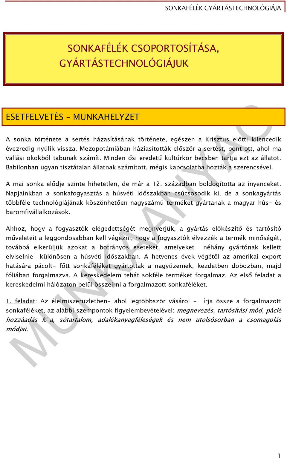 Babilonban ugyan tisztátalan állatnak számított, mégis kapcsolatba hozták a szerencsével. A mai sonka elődje szinte hihetetlen, de már a 12. században boldogította az ínyenceket.