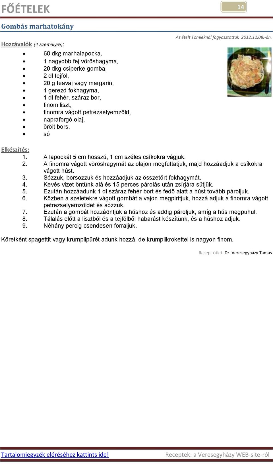 12.12.08.-án. 1. A lapockát 5 cm hosszú, 1 cm széles csíkokra vágjuk. 2. A finomra vágott vöröshagymát az olajon megfuttatjuk, majd hozzáadjuk a csíkokra vágott húst. 3.