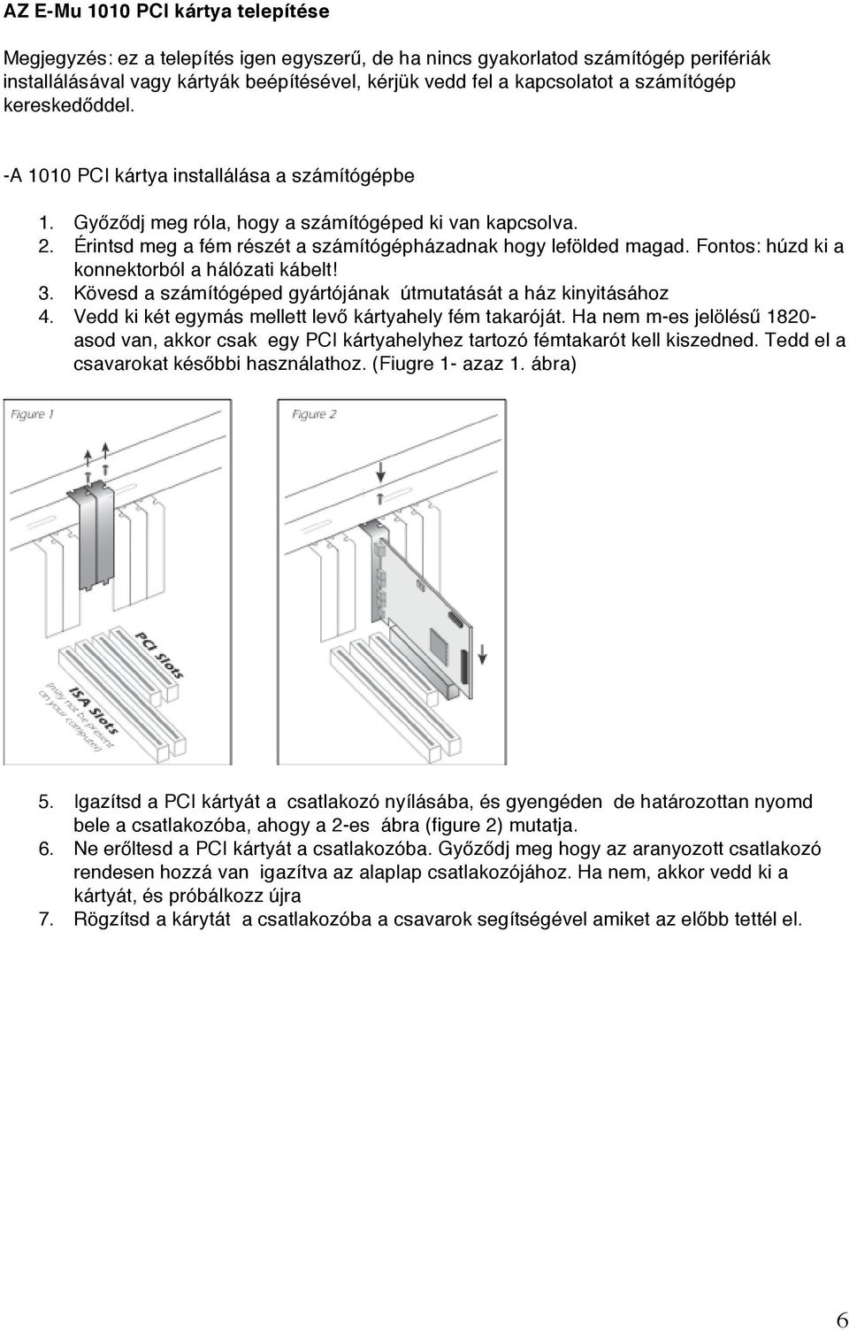 Érintsd meg a fém részét a számítógépházadnak hogy lefölded magad. Fontos: húzd ki a konnektorból a hálózati kábelt! 3. Kövesd a számítógéped gyártójának útmutatását a ház kinyitásához 4.