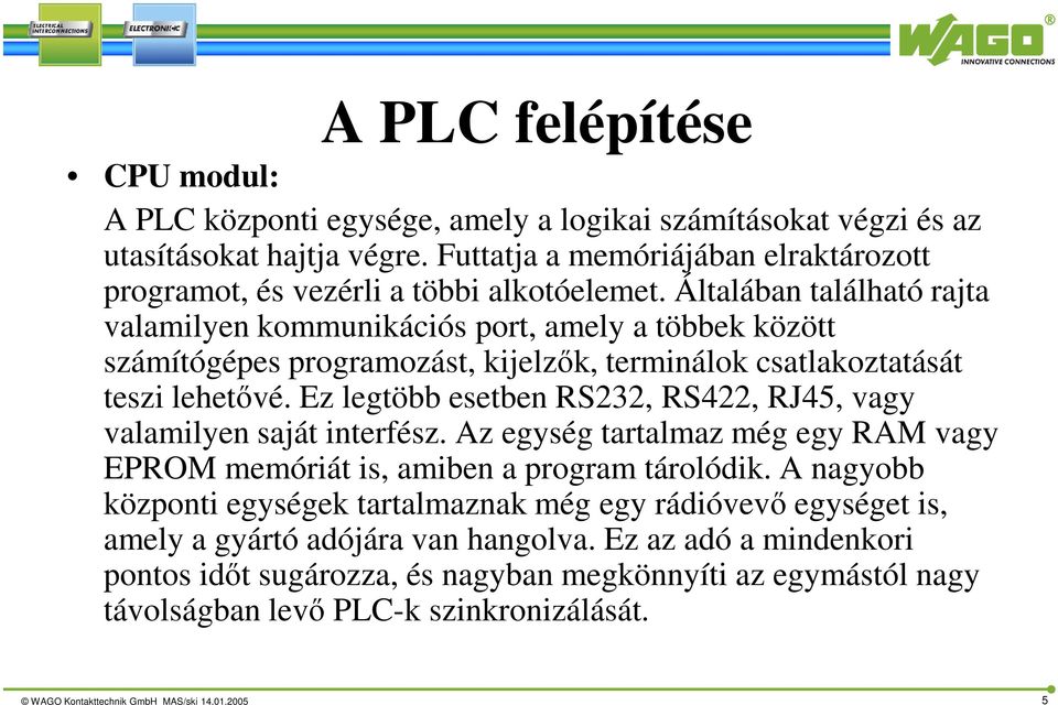 Általában található rajta valamilyen kommunikációs port, amely a többek között számítógépes programozást, kijelzők, terminálok csatlakoztatását teszi lehetővé.