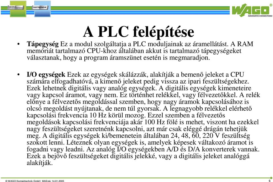 I/O egységek Ezek az egységek skálázzák, alakítják a bemenő jeleket a CPU számára elfogadhatóvá, a kimenő jeleket pedig vissza az ipari feszültségekhez. Ezek lehetnek digitális vagy analóg egységek.