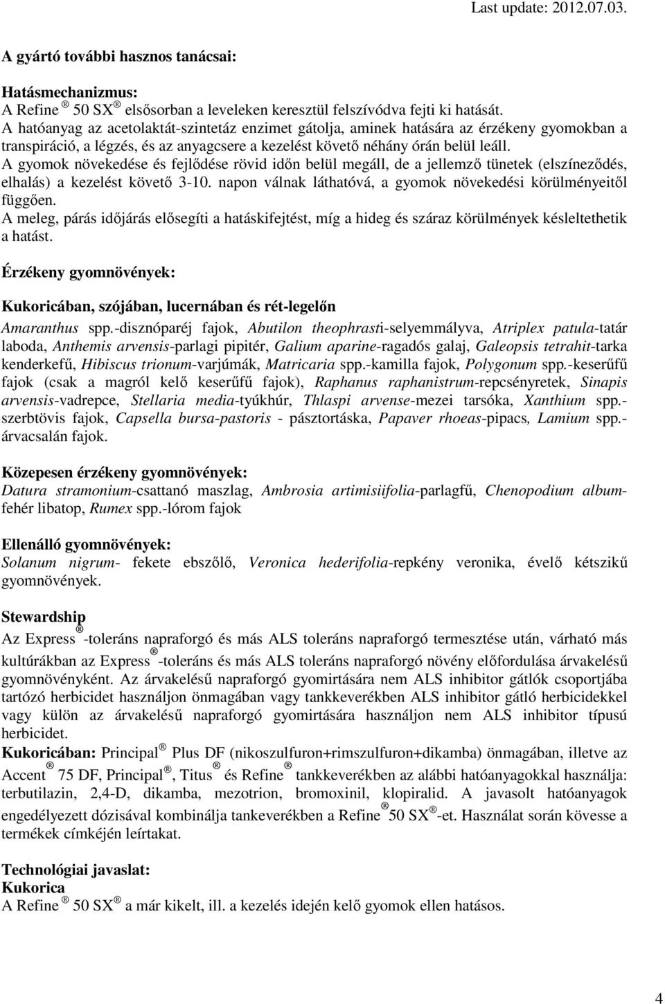 A gyomok növekedése és fejlődése rövid időn belül megáll, de a jellemző tünetek (elszíneződés, elhalás) a kezelést követő 3-10. napon válnak láthatóvá, a gyomok növekedési körülményeitől függően.