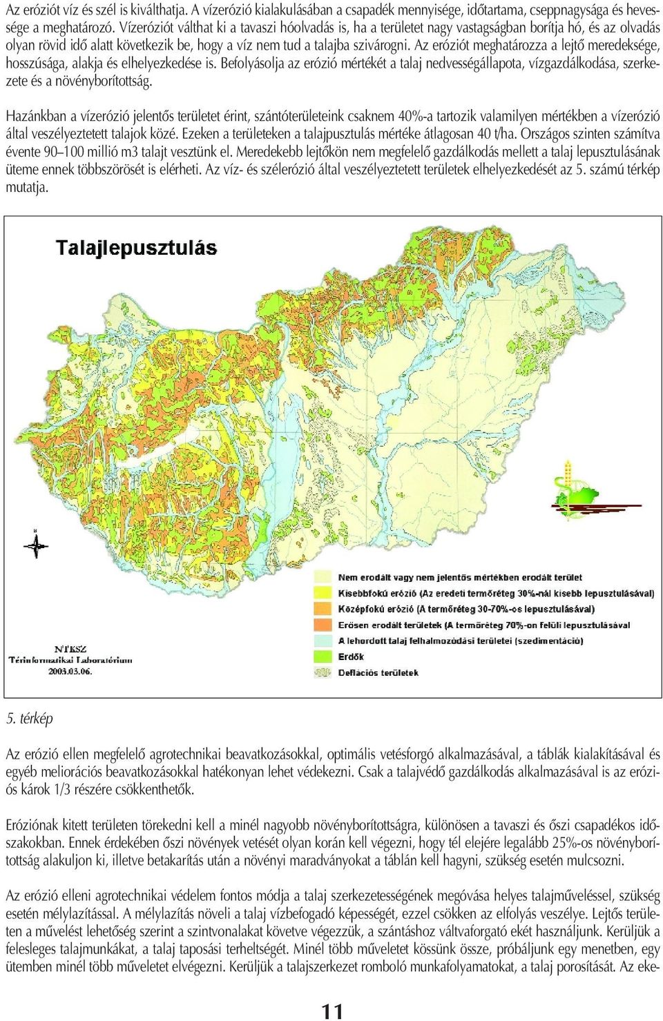 Az eróziót meghatározza a lejtô meredeksége, hosszúsága, alakja és elhelyezkedése is. Befolyásolja az erózió mértékét a talaj nedvességállapota, vízgazdálkodása, szerkezete és a növényborítottság.