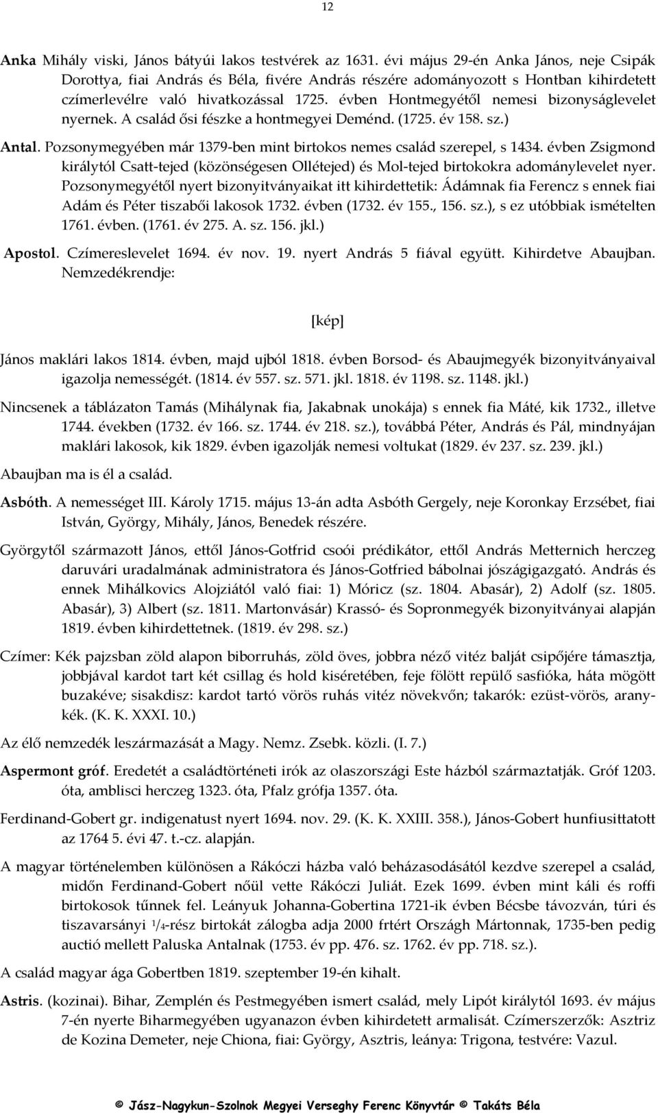 évben Hontmegyétől nemesi bizonyságlevelet nyernek. A család ősi fészke a hontmegyei Deménd. (1725. év 158. sz.) Antal. Pozsonymegyében már 1379-ben mint birtokos nemes család szerepel, s 1434.