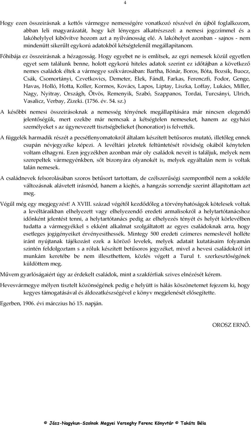 Hogy egyebet ne is említsek, az egri nemesek közül egyetlen egyet sem találunk benne, holott egykorú hiteles adatok szerint ez időtájban a következő nemes családok éltek a vármegye székvárosában: