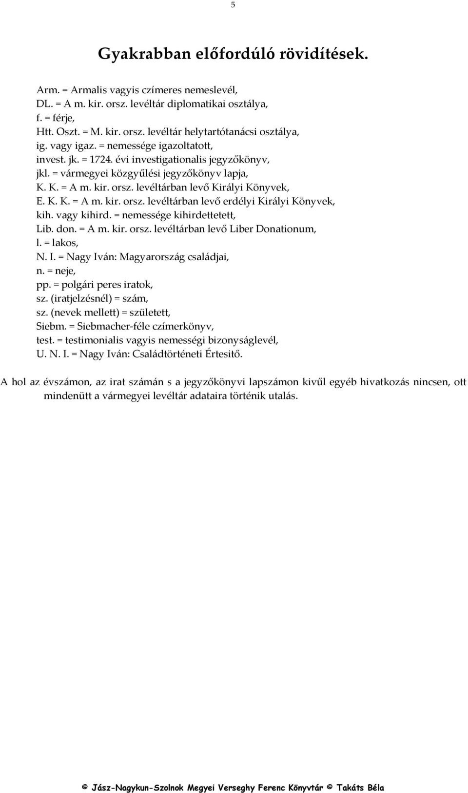 K. K. = A m. kir. orsz. levéltárban levő erdélyi Királyi Könyvek, kih. vagy kihird. = nemessége kihirdettetett, Lib. don. = A m. kir. orsz. levéltárban levő Liber Donationum, l. = lakos, N. I.