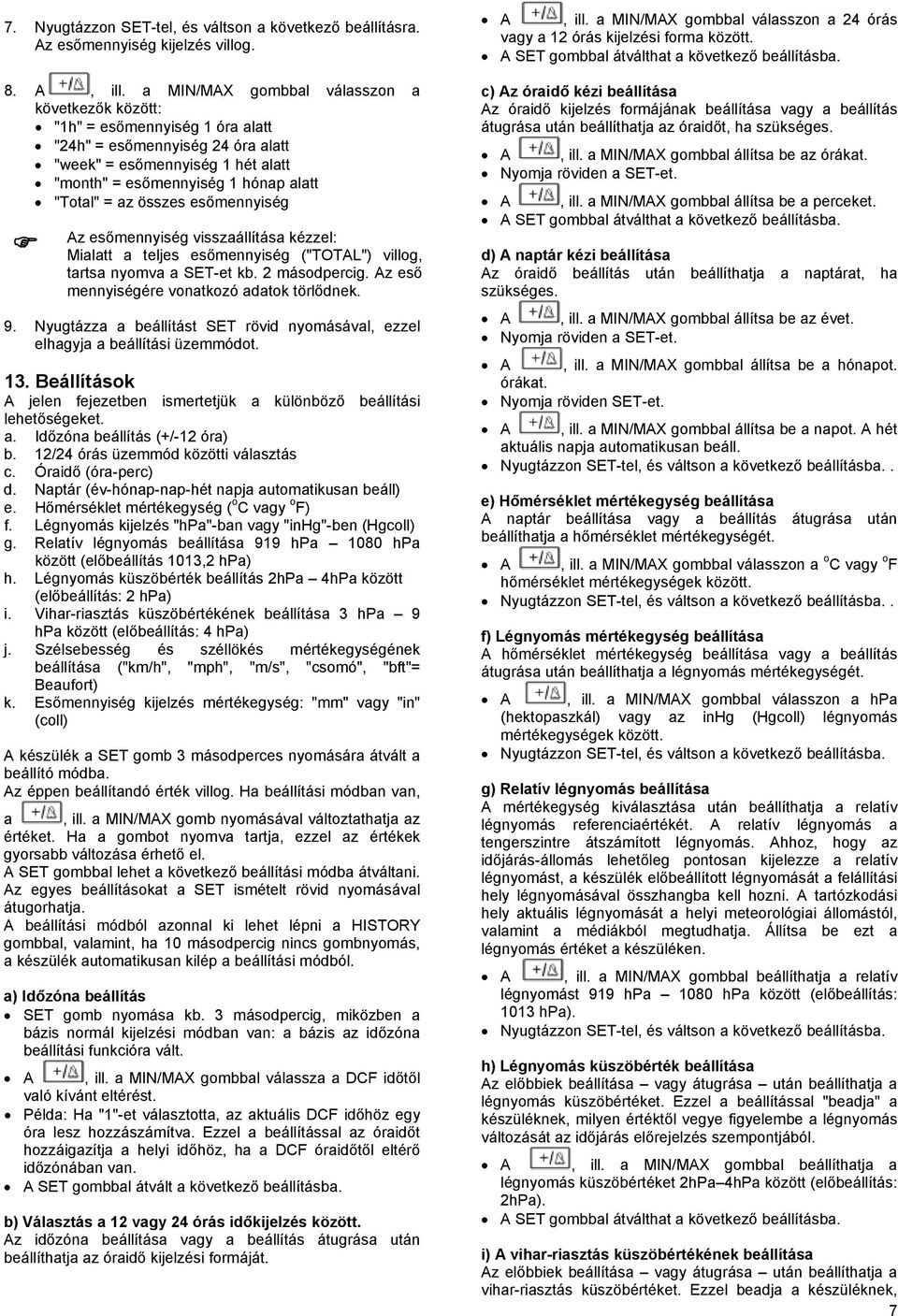 összes esőmennyiség Az esőmennyiség visszaállítása kézzel: Mialatt a teljes esőmennyiség ("TOTAL") villog, tartsa nyomva a SET-et kb. 2 másodpercig. Az eső mennyiségére vonatkozó adatok törlődnek. 9.