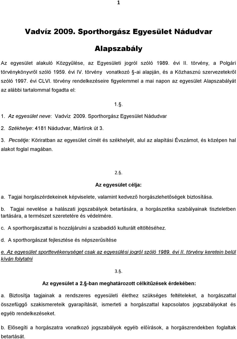 Sporthorgász Egyesület Nádudvar 2. Székhelye: 4181 Nádudvar, Mártírok út 3. 3. Pecsétje: Köriratban az egyesület címét és székhelyét, alul az alapítási Évszámot, és középen hal alakot foglal magában.