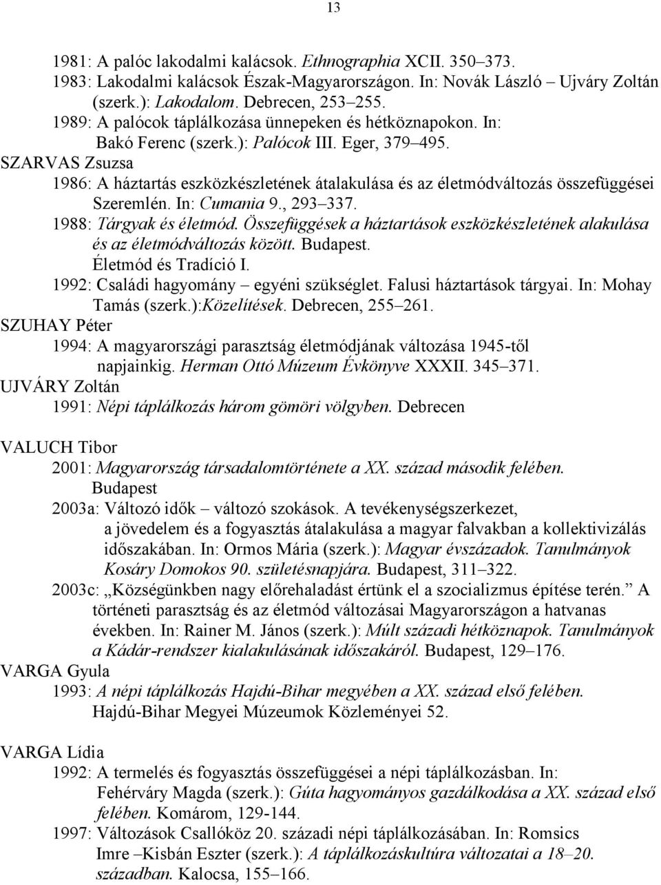 SZARVAS Zsuzsa 1986: A háztartás eszközkészletének átalakulása és az életmódváltozás összefüggései Szeremlén. In: Cumania 9., 293 337. 1988: Tárgyak és életmód.