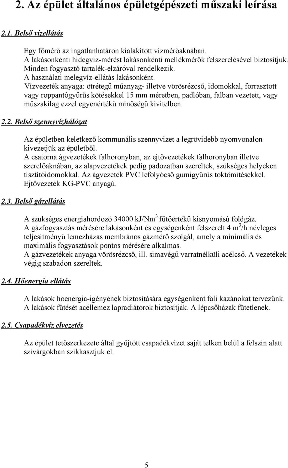 Vízvezeték anyaga: ötrétegű műanyag- illetve vörösrézcső, idomokkal, forrasztott vagy roppantógyűrűs kötésekkel 15 mm méretben, padlóban, falban vezetett, vagy műszakilag ezzel egyenértékű minőségű