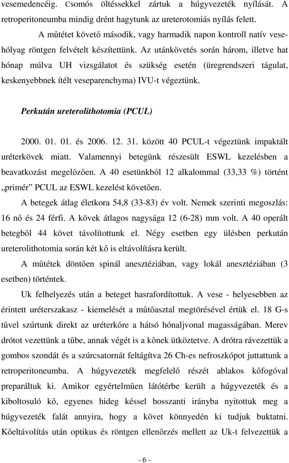 Az utánkövetés során három, illetve hat hónap múlva UH vizsgálatot és szükség esetén (üregrendszeri tágulat, keskenyebbnek ítélt veseparenchyma) IVU-t végeztünk.