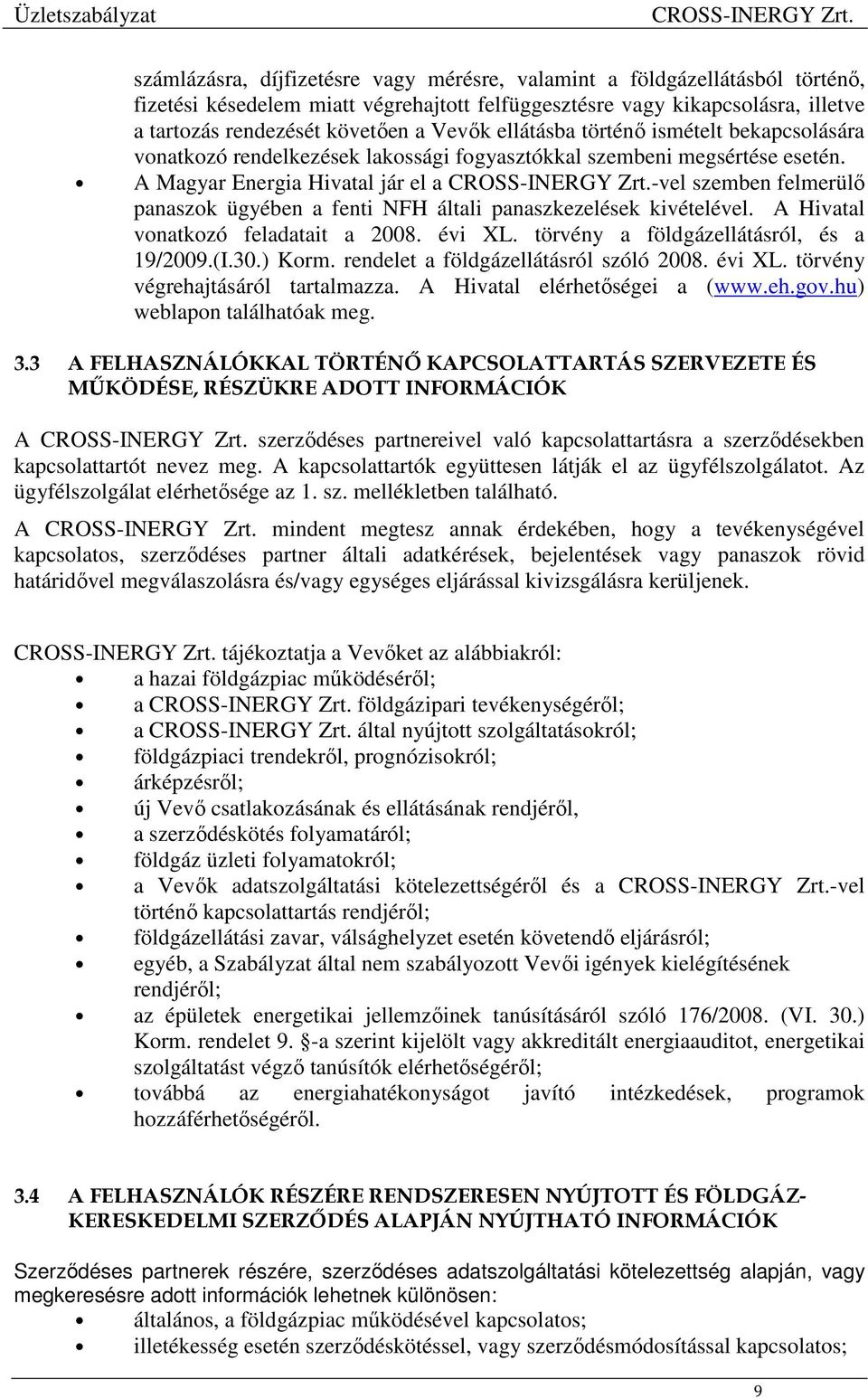 A Magyar Energia Hivatal jár el a -vel szemben felmerülő panaszok ügyében a fenti NFH általi panaszkezelések kivételével. A Hivatal vonatkozó feladatait a 2008. évi XL.