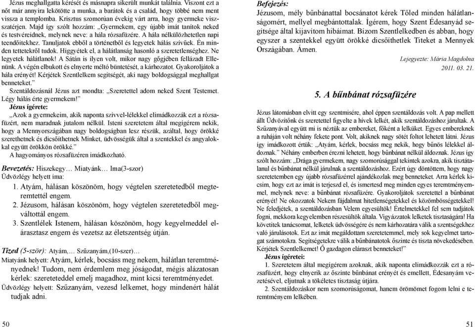 A hála nélkülözhetetlen napi teendőitekhez. Tanuljatok ebből a történetből és legyetek hálás szívűek. Én minden tettetekről tudok. Higgyétek el, a hálátlanság hasonló a szeretetlenséghez.