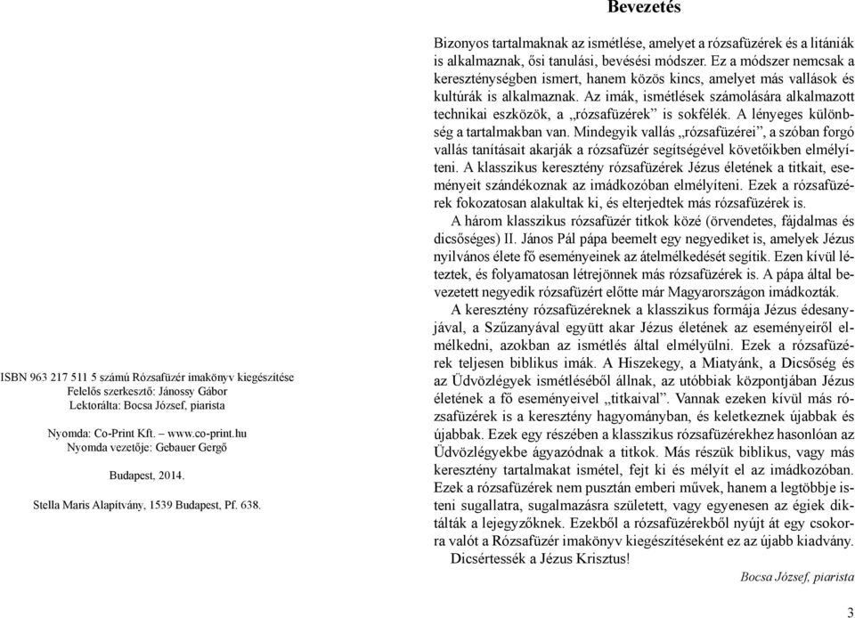 Bizonyos tartalmaknak az ismétlése, amelyet a rózsafüzérek és a litániák is alkalmaznak, ősi tanulási, bevésési módszer.