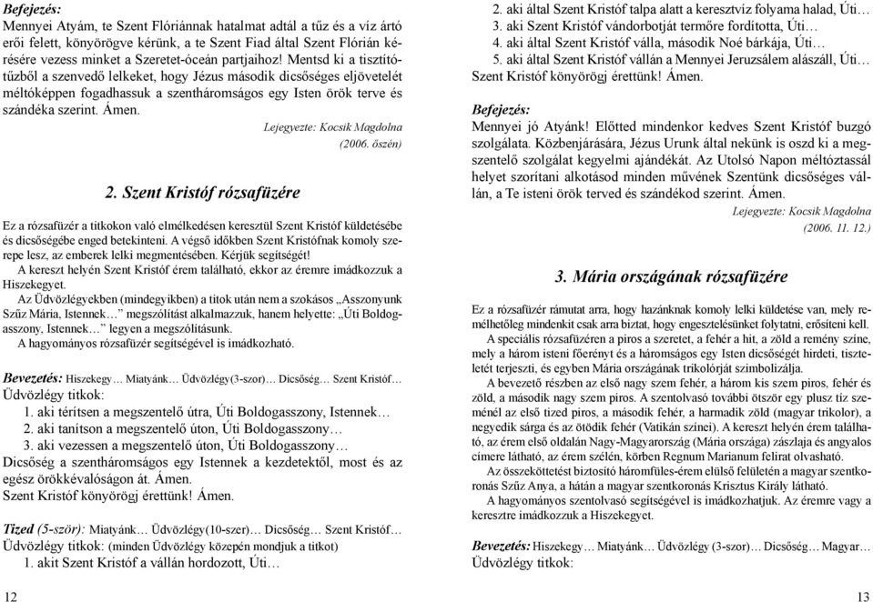 Szent Kristóf rózsafüzére Ez a rózsafüzér a titkokon való elmélkedésen keresztül Szent Kristóf küldetésébe és dicsőségébe enged betekinteni.