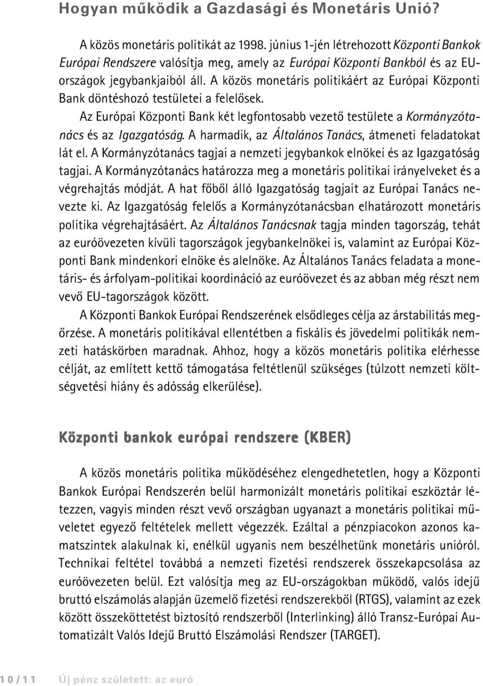 A közös monetáris politikáért az Európai Központi Bank döntéshozó testületei a felelõsek. Az Európai Központi Bank két legfontosabb vezetõ testülete a Kormányzótanács és az Igazgatóság.