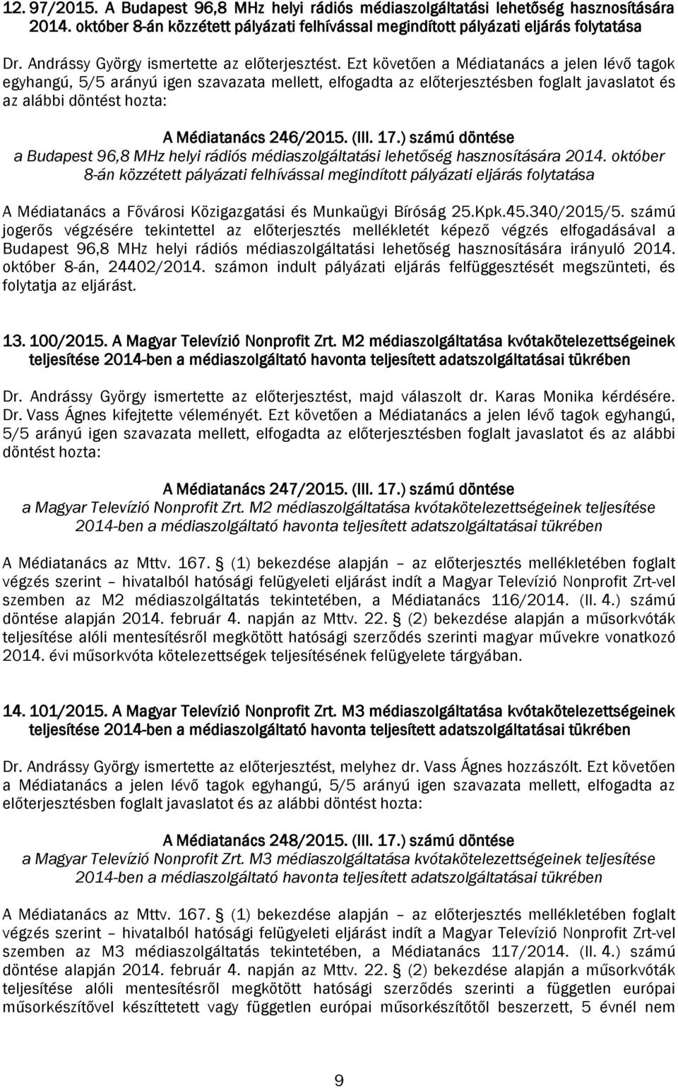 Ezt követően a Médiatanács a jelen lévő tagok egyhangú, 5/5 arányú igen szavazata mellett, elfogadta az előterjesztésben foglalt javaslatot és az alábbi döntést hozta: A Médiatanács 246/2015. (III.