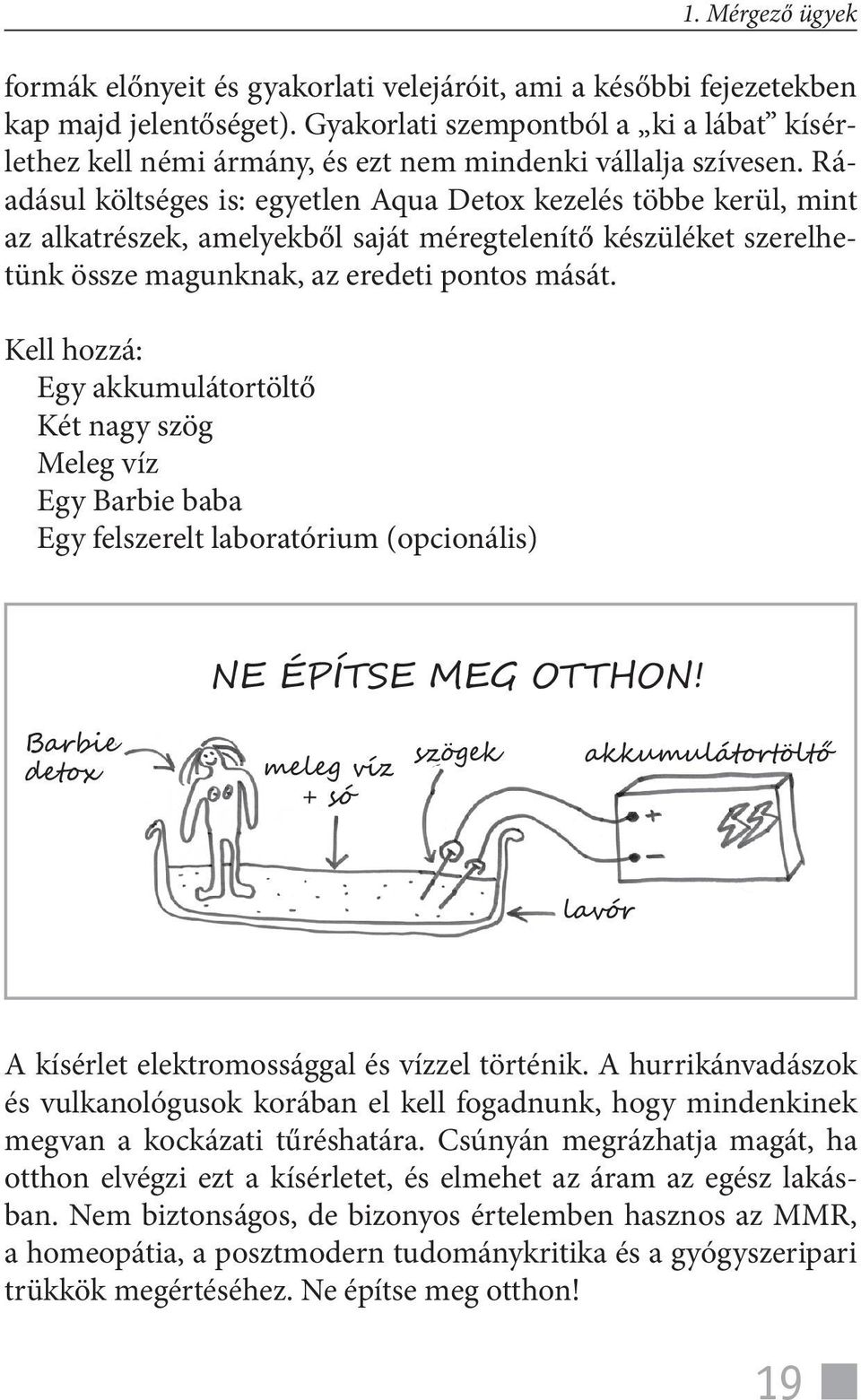 Ráadásul költséges is: egyetlen Aqua Detox kezelés többe kerül, mint az alkatrészek, amelyekből saját méregtelenítő készüléket szerelhetünk össze magunknak, az eredeti pontos mását.