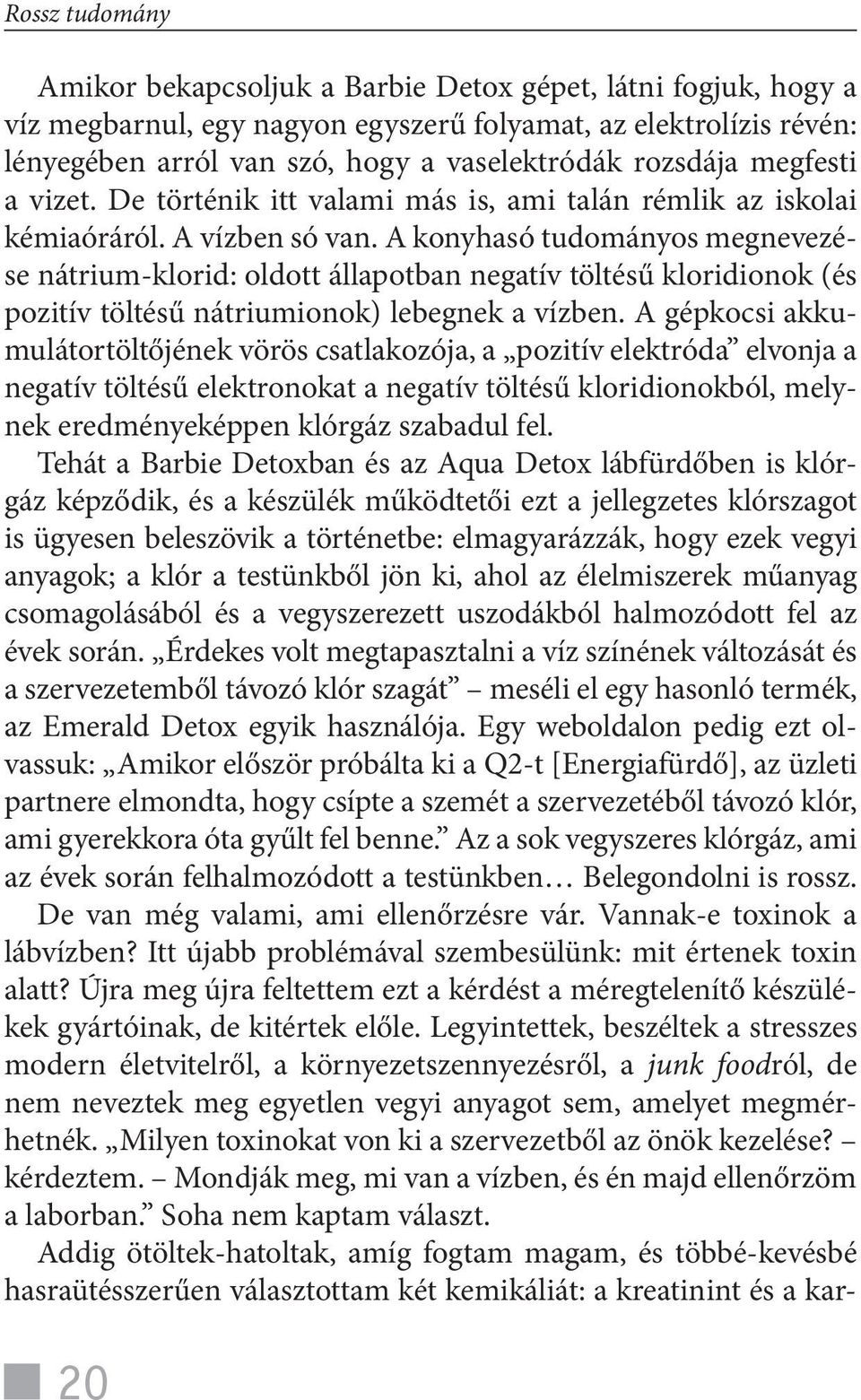 A konyhasó tudományos megnevezése nátrium-klorid: oldott állapotban negatív töltésű kloridionok (és pozitív töltésű nátriumionok) lebegnek a vízben.