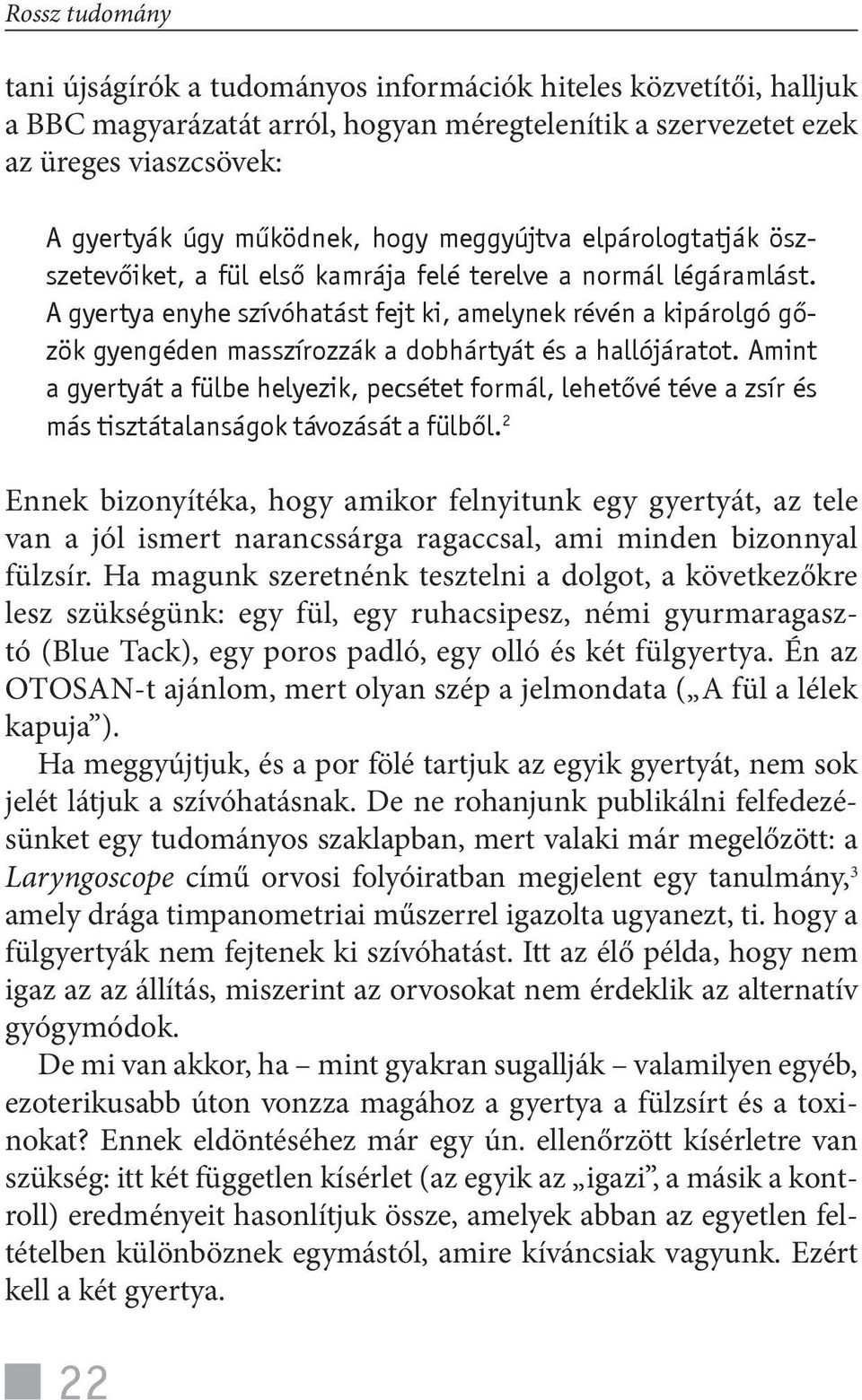 A gyertya enyhe szívóhatást fejt ki, amelynek révén a kipárolgó gőzök gyengéden masszírozzák a dobhártyát és a hallójáratot.