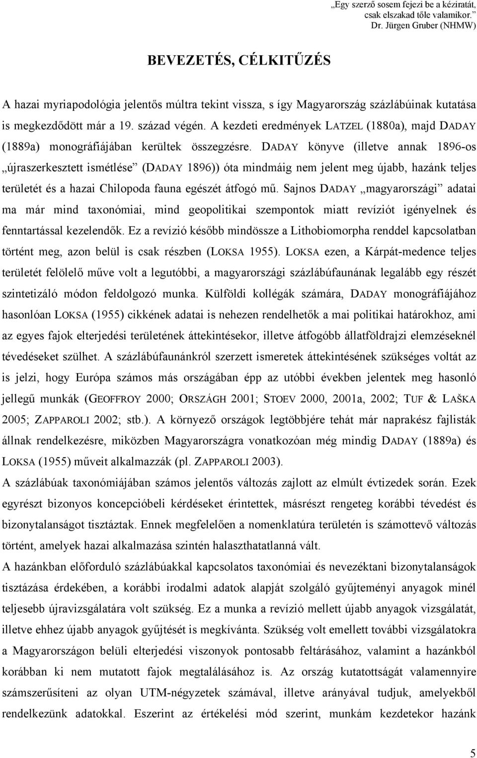 A kezdeti eredmények LATZEL (1880a), majd DADAY (1889a) monográfiájában kerültek összegzésre.