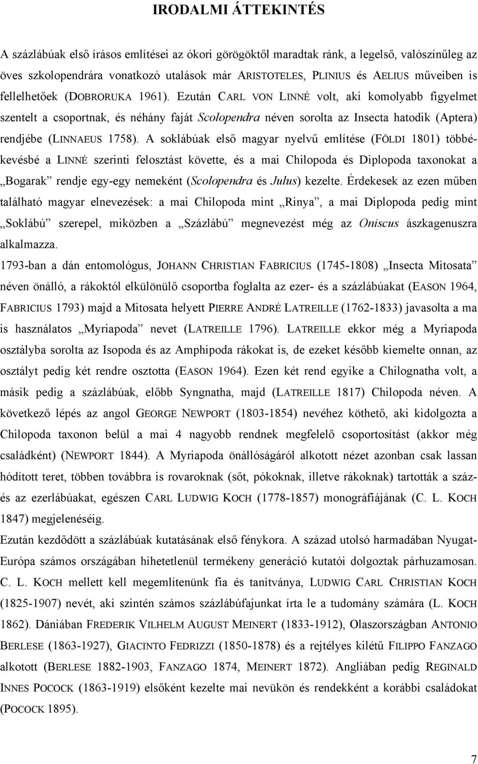 Ezután CARL VON LINNÉ volt, aki komolyabb figyelmet szentelt a csoportnak, és néhány faját Scolopendra néven sorolta az Insecta hatodik (Aptera) rendjébe (LINNAEUS 1758).