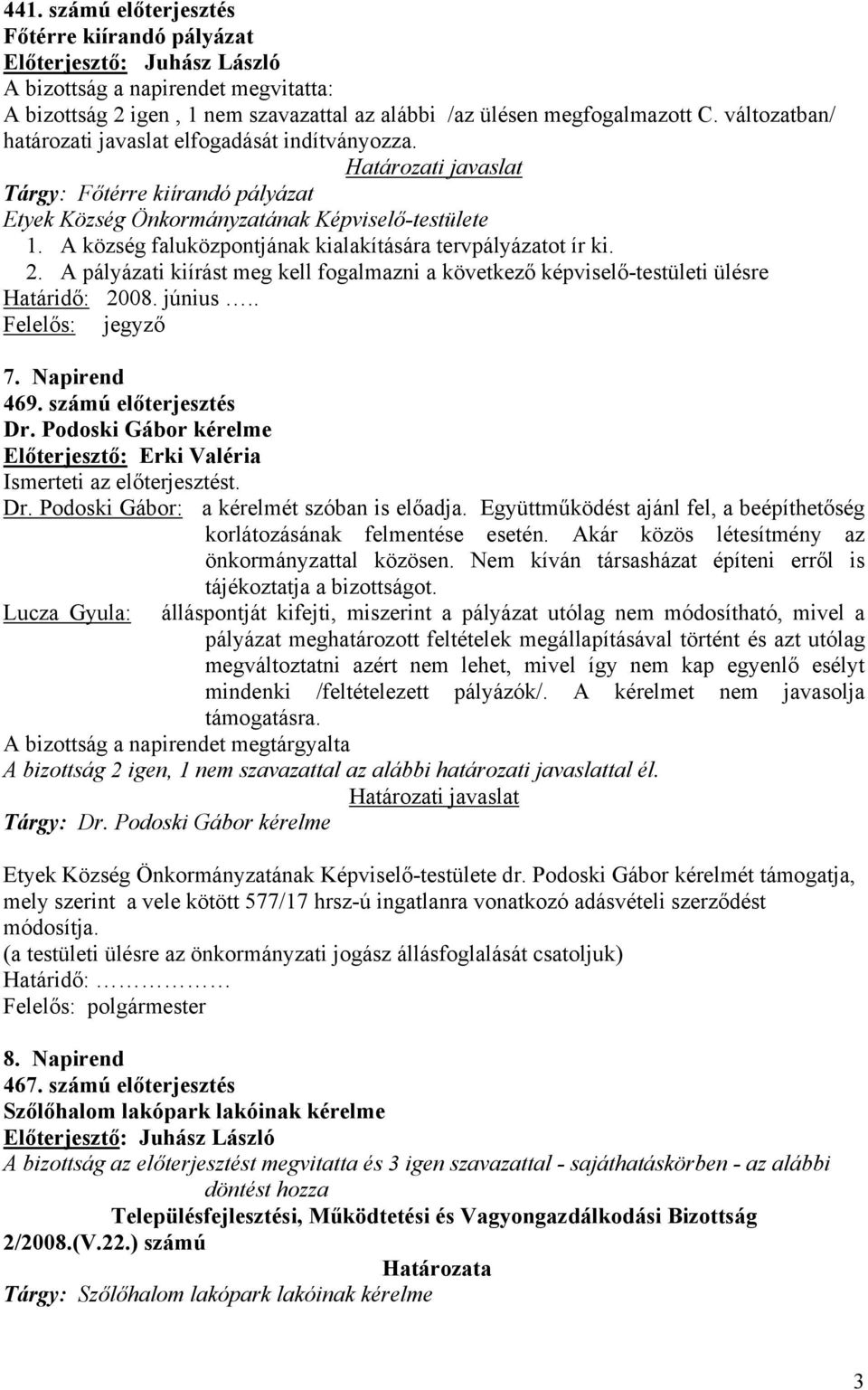 A pályázati kiírást meg kell fogalmazni a következő képviselő-testületi ülésre Határidő: 2008. június.. Felelős: jegyző 7. Napirend 469. számú előterjesztés Dr. Podoski Gábor kérelme Dr.