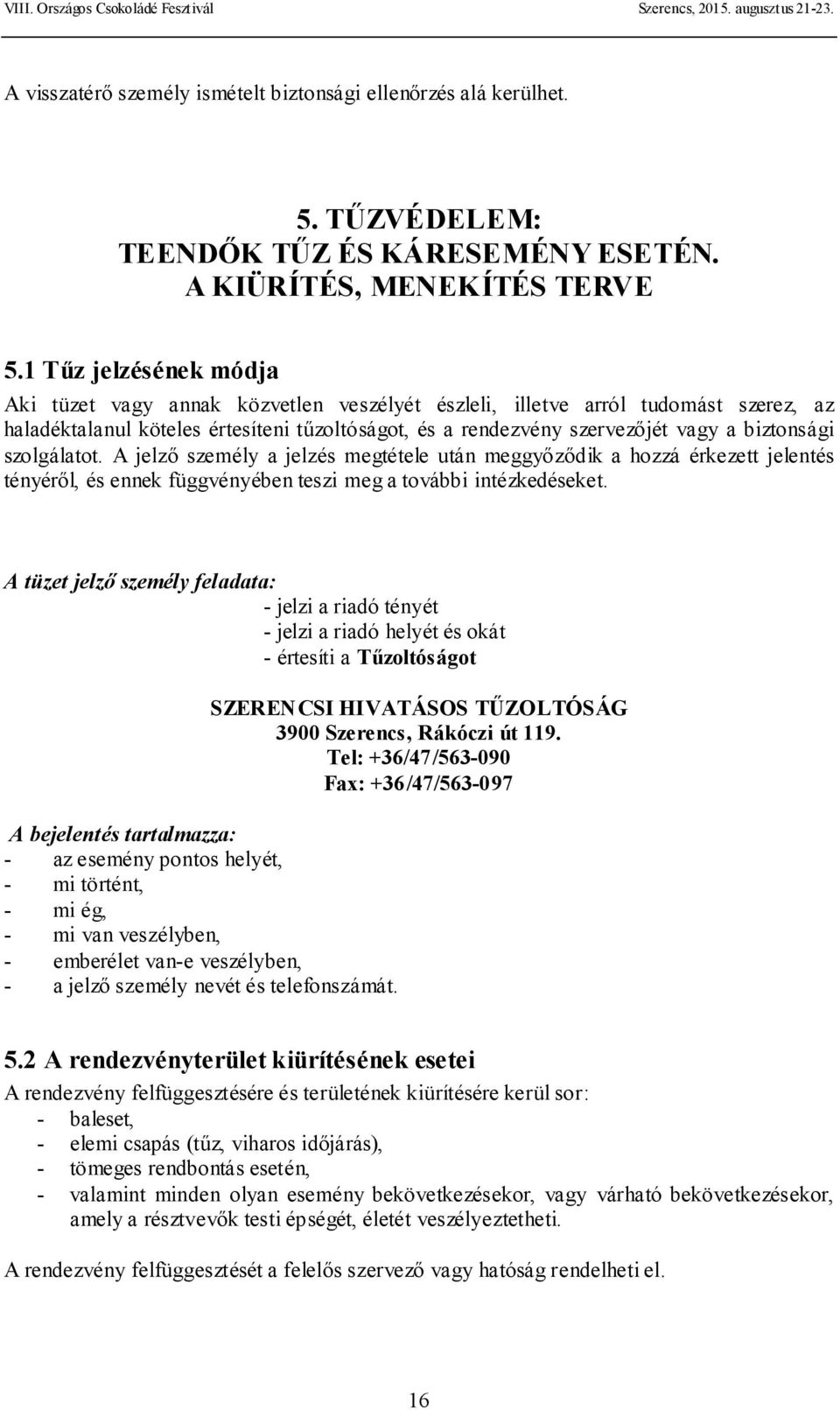 biztonsági szolgálatot. A jelző személy a jelzés megtétele után meggyőződik a hozzá érkezett jelentés tényéről, és ennek függvényében teszi meg a további intézkedéseket.