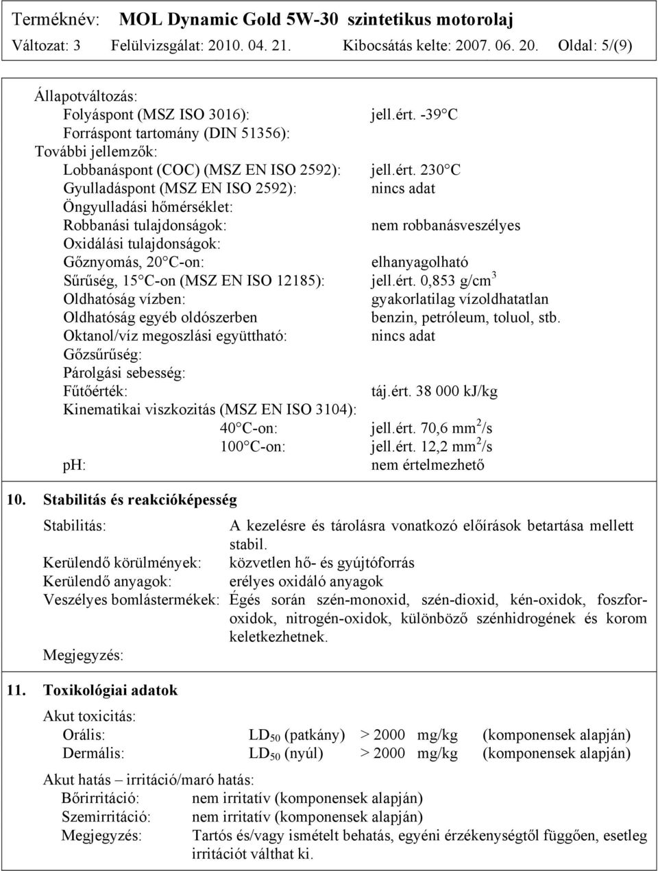 230 C Gyulladáspont (MSZ EN ISO 2592): nincs adat Öngyulladási hőmérséklet: Robbanási tulajdonságok: nem robbanásveszélyes Oxidálási tulajdonságok: Gőznyomás, 20 C-on: elhanyagolható Sűrűség, 15 C-on