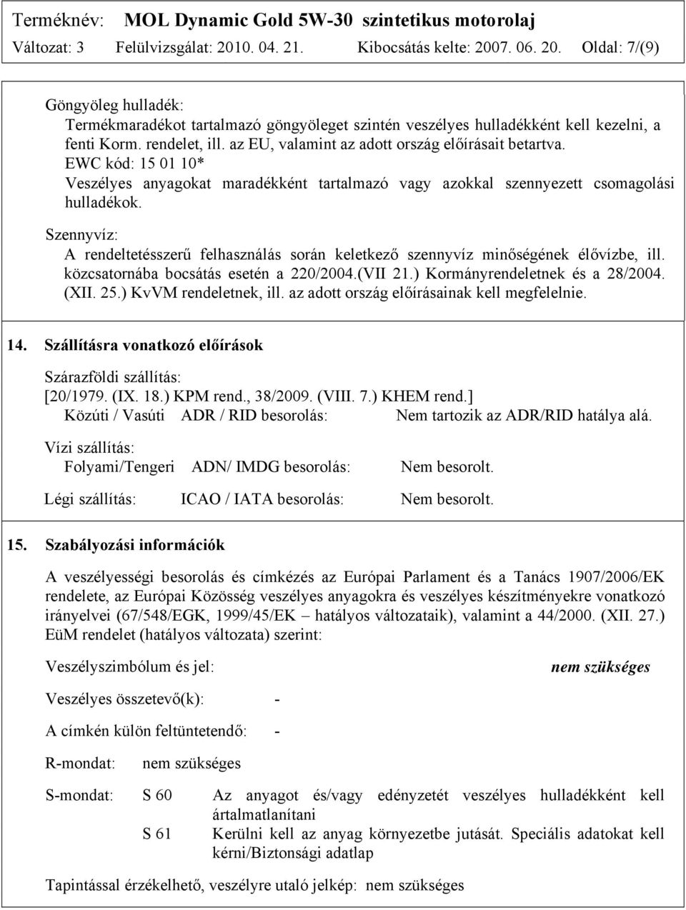 Szennyvíz: A rendeltetésszerű felhasználás során keletkező szennyvíz minőségének élővízbe, ill. közcsatornába bocsátás esetén a 220/2004.(VII 21.) Kormányrendeletnek és a 28/2004. (XII. 25.