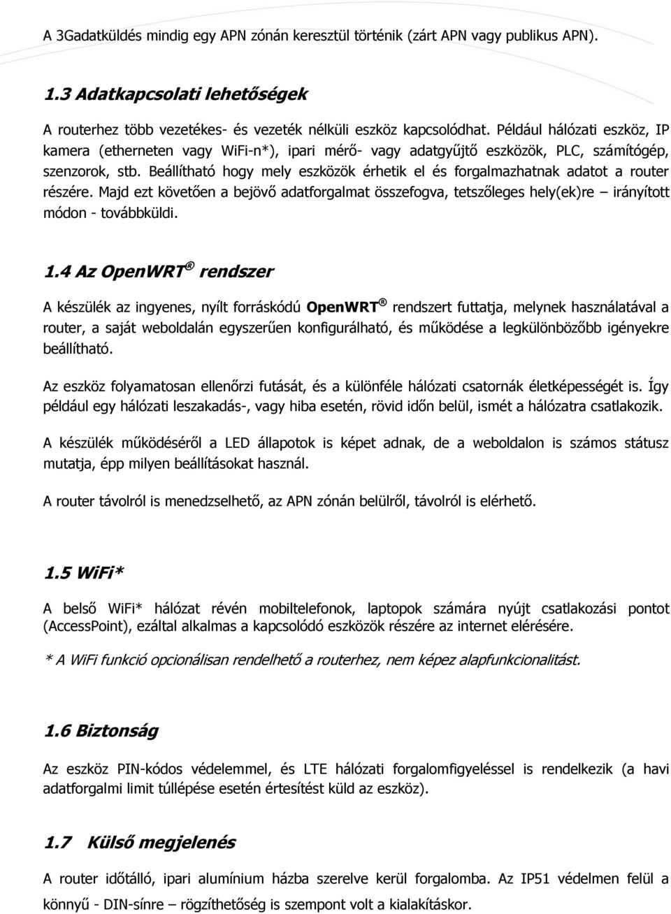 Beállítható hogy mely eszközök érhetik el és forgalmazhatnak adatot a router részére. Majd ezt követően a bejövő adatforgalmat összefogva, tetszőleges hely(ek)re irányított módon - továbbküldi.