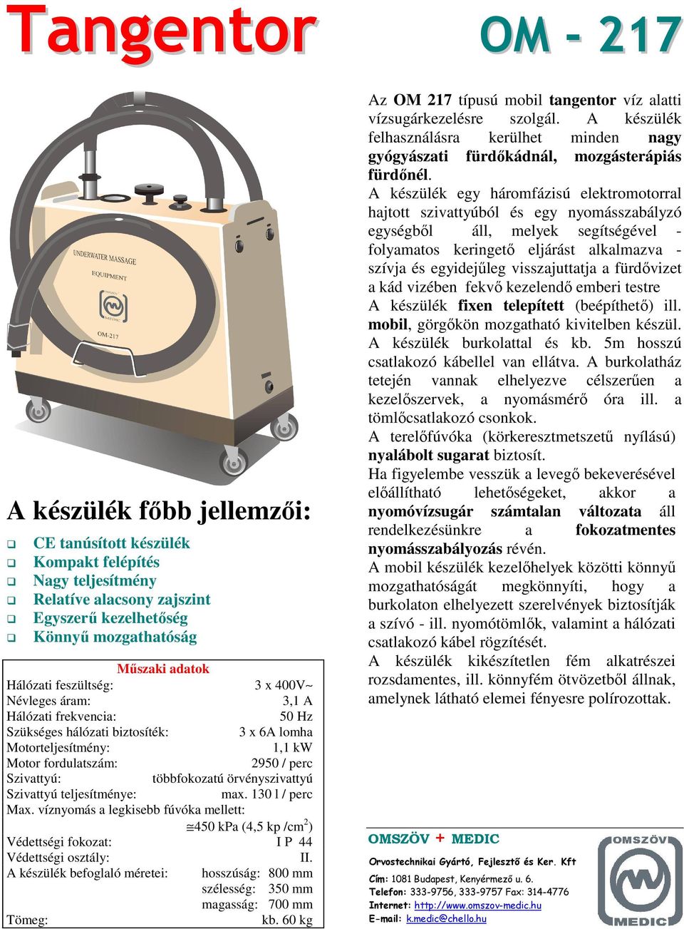 víznyomás a legkisebb fúvóka mellett: 450 kpa (4,5 kp /cm 2 ) Védettségi fokozat: I P 44 Védettségi osztály: II. A készülék befoglaló méretei: hosszúság: 800 mm szélesség: 350 mm magasság: 700 mm kb.