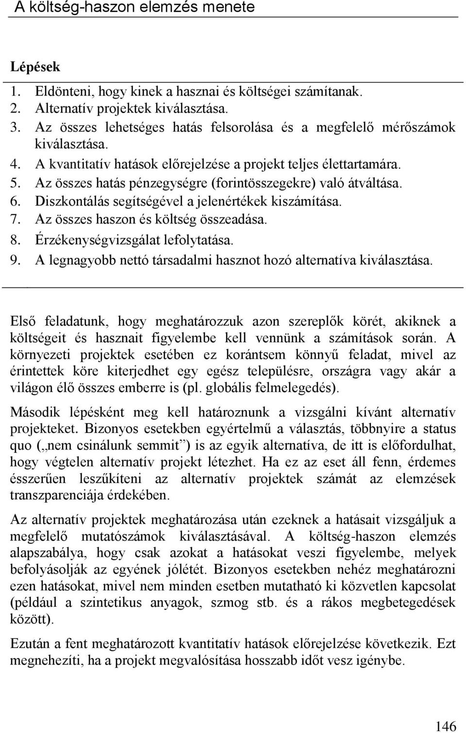 Az összes hatás pénzegységre (forintösszegekre) való átváltása. 6. Diszkontálás segítségével a jelenértékek kiszámítása. 7. Az összes haszon és költség összeadása. 8.