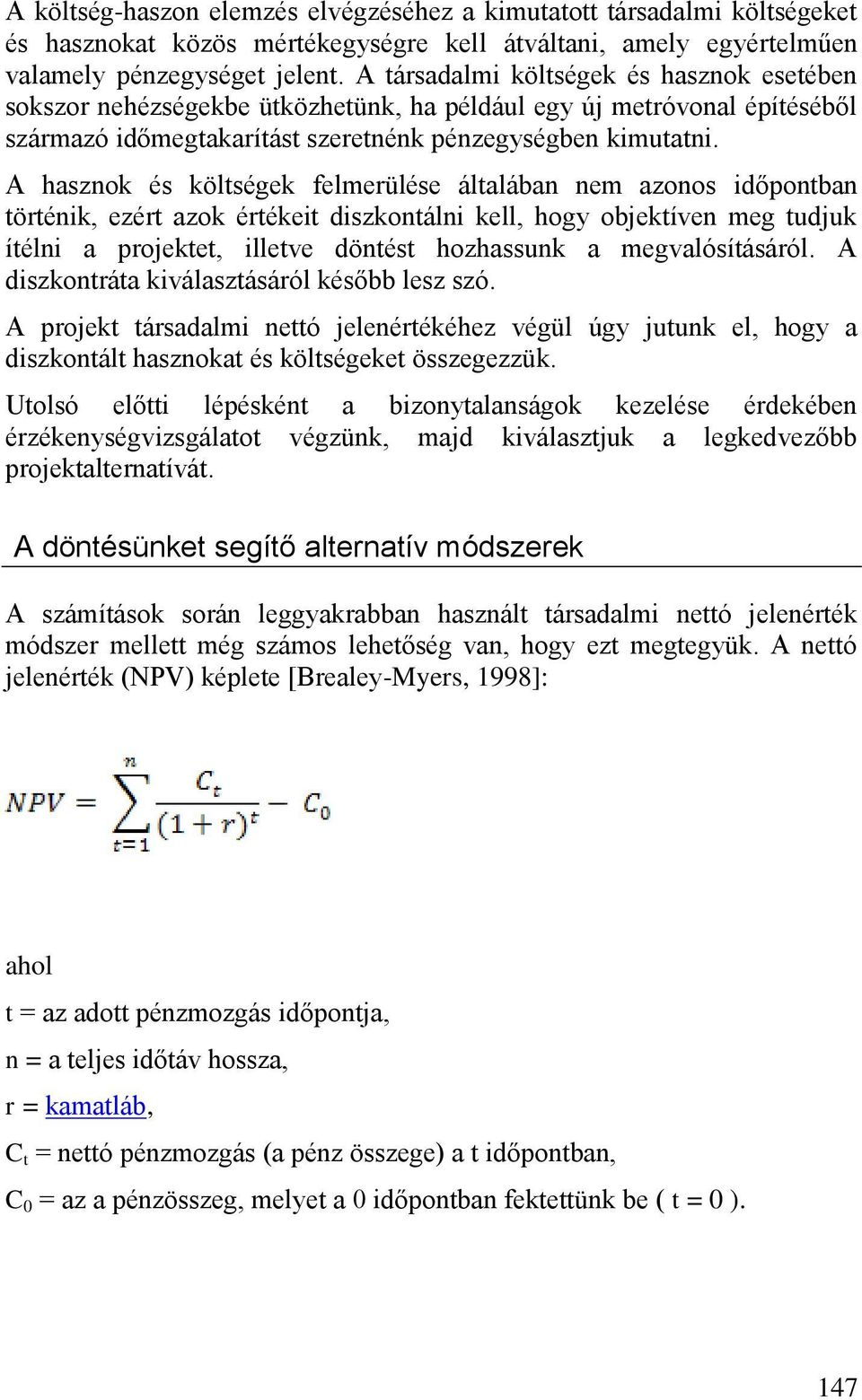 A hasznok és költségek felmerülése általában nem azonos időpontban történik, ezért azok értékeit diszkontálni kell, hogy objektíven meg tudjuk ítélni a projektet, illetve döntést hozhassunk a