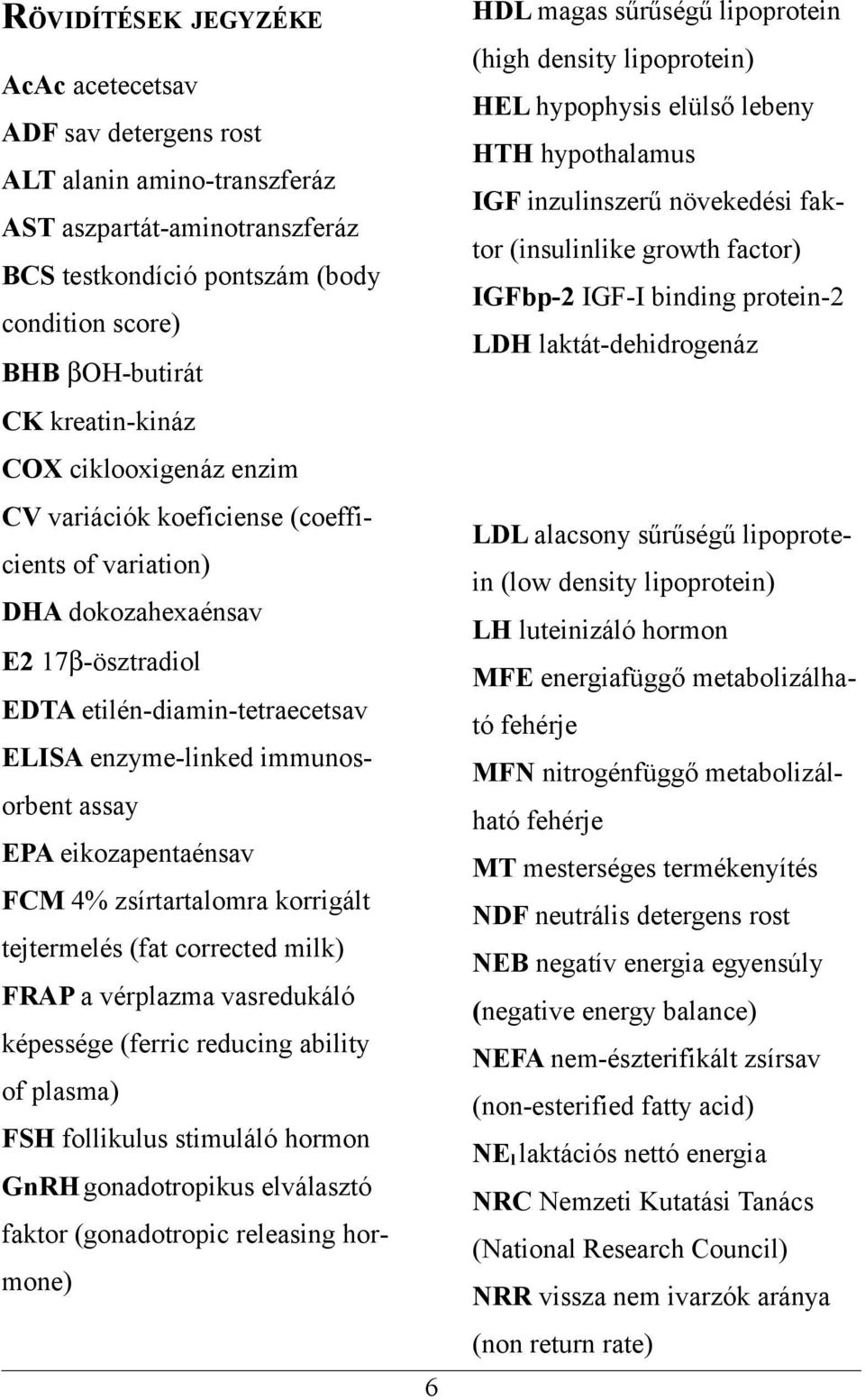 assay EPA eikozapentaénsav FCM 4% zsírtartalomra korrigált tejtermelés (fat corrected milk) FRAP a vérplazma vasredukáló képessége (ferric reducing ability of plasma) FSH follikulus stimuláló hormon