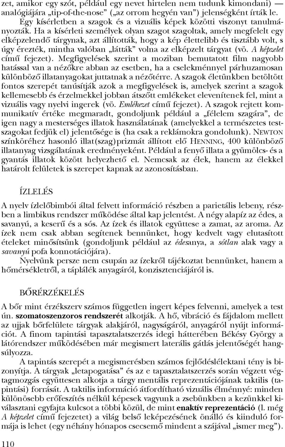 Ha a kísérleti személyek olyan szagot szagoltak, amely megfelelt egy elképzelendõ tárgynak, azt állították, hogy a kép élettelibb és tisztább volt, s úgy érezték, mintha valóban látták volna az