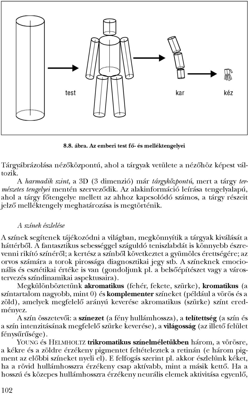 Az alakinformáció leírása tengelyalapú, ahol a tárgy fôtengelye mellett az ahhoz kapcsolódó számos, a tárgy részeit jelzô melléktengely meghatározása is megtörténik.