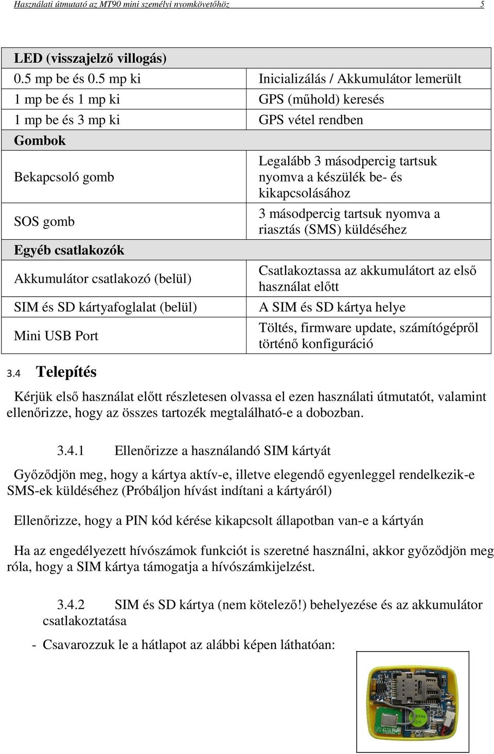 (belül) SIM és SD kártyafoglalat (belül) Mini USB Port 3.