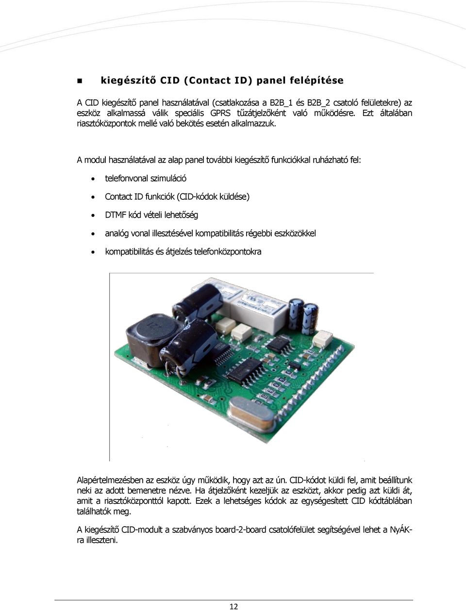 A modul használatával az alap panel további kiegészítő funkciókkal ruházható fel: telefonvonal szimuláció Contact ID funkciók (CID-kódok küldése) DTMF kód vételi lehetőség analóg vonal illesztésével