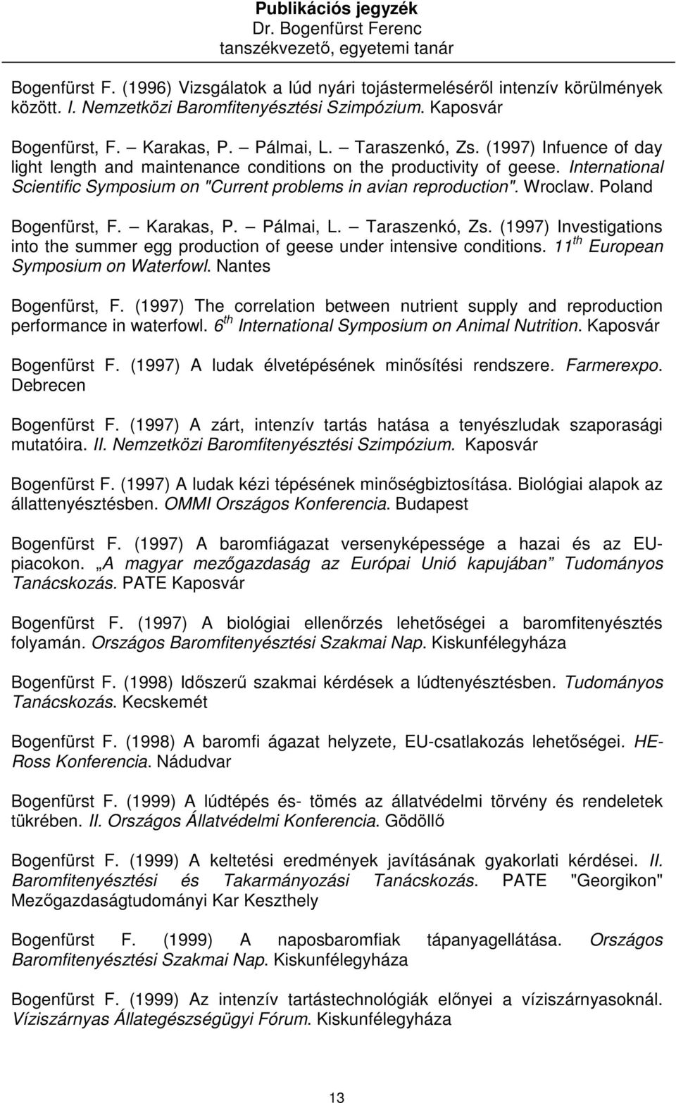 Poland Bogenfürst, F. Karakas, P. Pálmai, L. Taraszenkó, Zs. (1997) Investigations into the summer egg production of geese under intensive conditions. 11 th European Symposium on Waterfowl.
