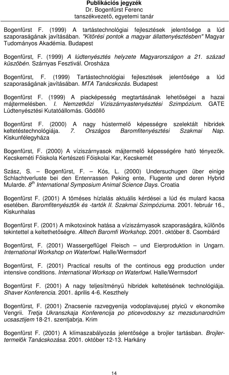 MTA Tanácskozás. Budapest Bogenfürst F. (1999) A piacképesség megtartásának lehetıségei a hazai májtermelésben. I. Nemzetközi Víziszárnyastenyésztési Szimpózium. GATE Lúdtenyésztési Kutatóállomás.