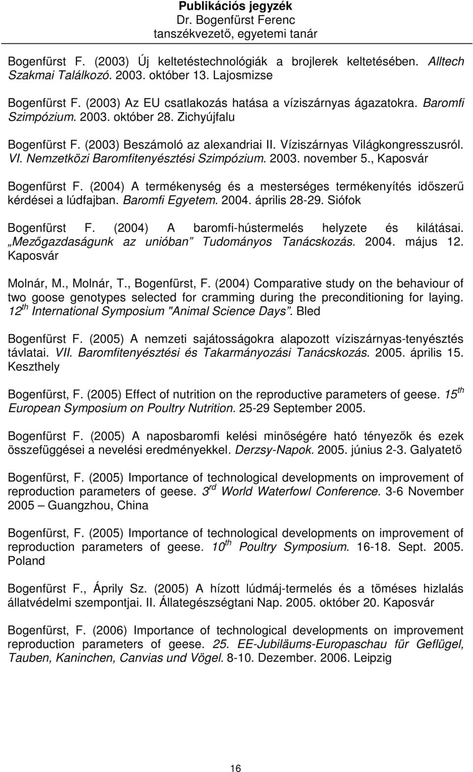 , Kaposvár Bogenfürst F. (2004) A termékenység és a mesterséges termékenyítés idıszerő kérdései a lúdfajban. Baromfi Egyetem. 2004. április 28-29. Siófok Bogenfürst F.
