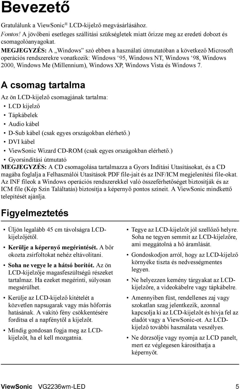 XP, Windows Vista és Windows 7. A csomag tartalma Az ön LCD-kijelző csomagjának tartalma: LCD kijelző Tápkábelek Audio kábel D-Sub kábel (csak egyes országokban elérhető.