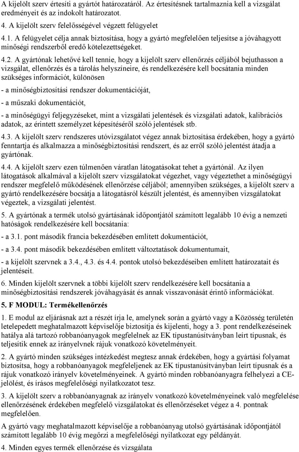 A gyártónak lehetővé kell tennie, hogy a kijelölt szerv ellenőrzés céljából bejuthasson a vizsgálat, ellenőrzés és a tárolás helyszíneire, és rendelkezésére kell bocsátania minden szükséges