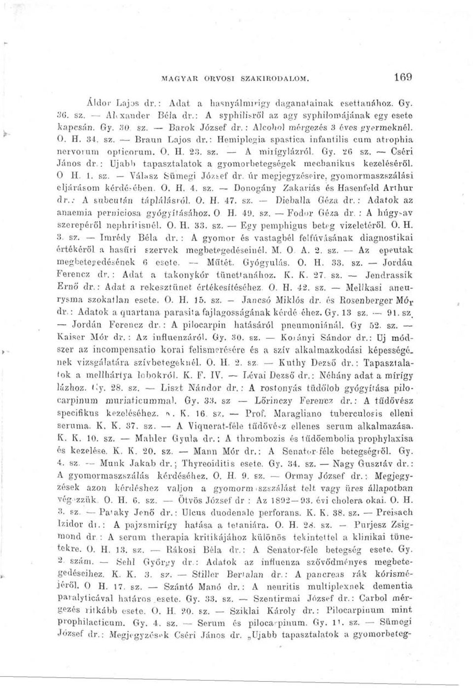 : Ujabb tapasztalatok a gyomorbetegségek mechanikus kezeléséről. 0 H. 1. sz. Válasz Sümegi Jó/.tef dr. úr megjegyzéseire, gyomormaszszálási eljárásom kérdé^ében. 0. H. 4. sz. Donogány Zakariás és Hasenfeld Arthur dr.