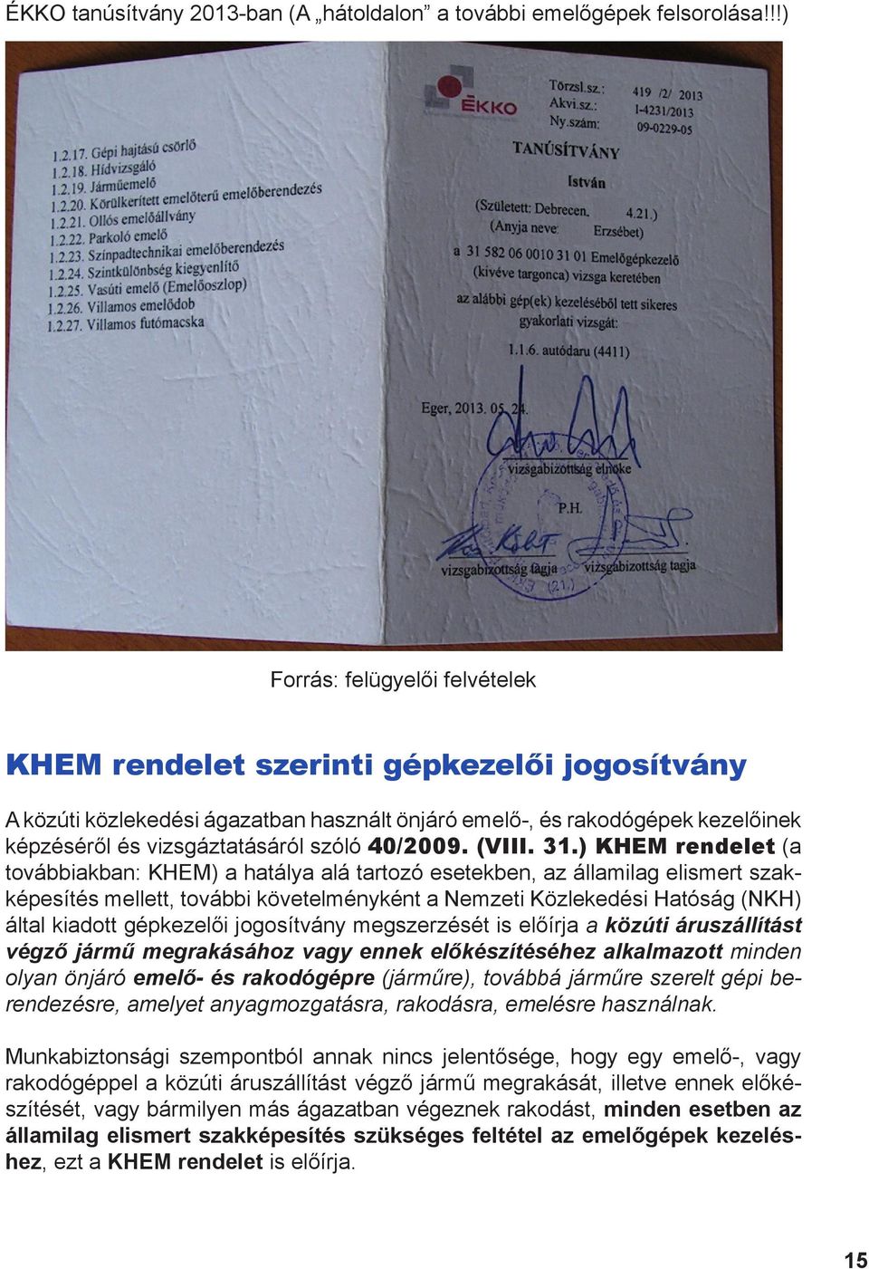 ) KHEM rendelet (a továbbiakban: KHEM) a hatálya alá tartozó esetekben, az államilag elismert szakképesítés mellett, további követelményként a Nemzeti Közlekedési Hatóság (NKH) által kiadott