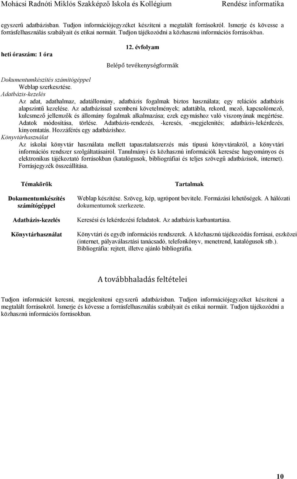 Adatbázis-kezelés Az adat, adathalmaz, adatállomány, adatbázis fogalmak biztos használata; egy relációs adatbázis alapszintű kezelése.