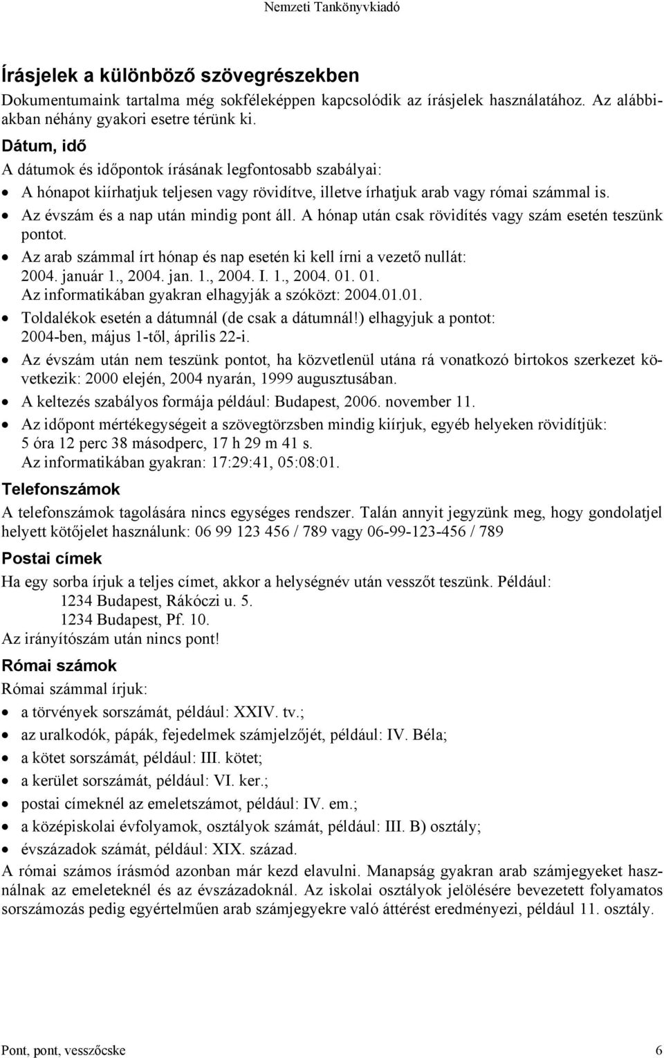 A hónap után csak rövidítés vagy szám esetén teszünk pontot. Az arab számmal írt hónap és nap esetén ki kell írni a vezető nullát: 2004. január 1., 2004. jan. 1., 2004. I. 1., 2004. 01.