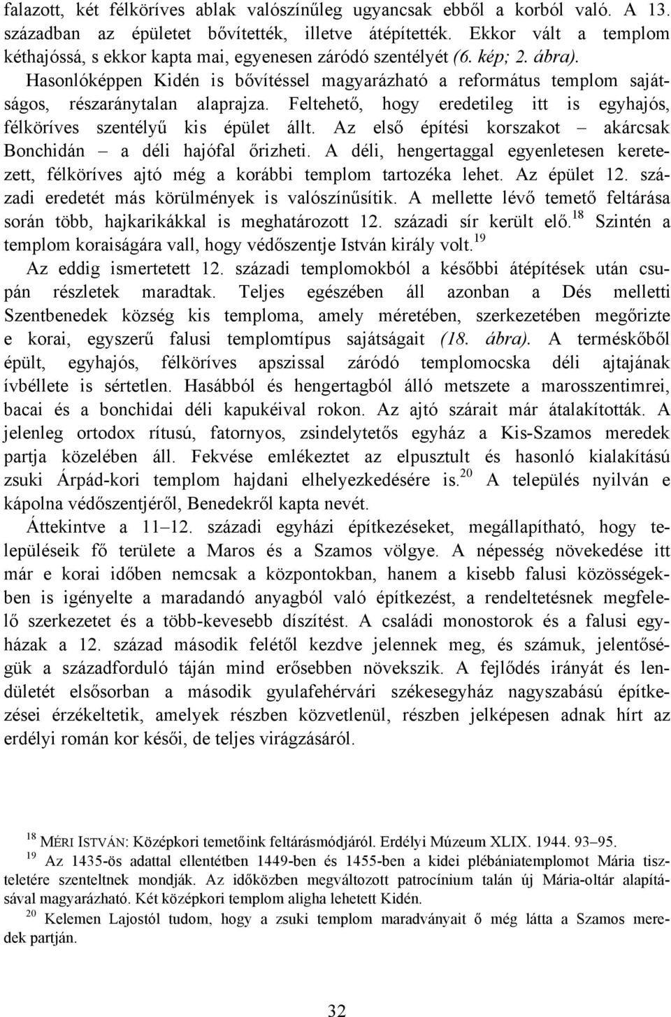 Hasonlóképpen Kidén is bővítéssel magyarázható a református templom sajátságos, részaránytalan alaprajza. Feltehető, hogy eredetileg itt is egyhajós, félköríves szentélyű kis épület állt.